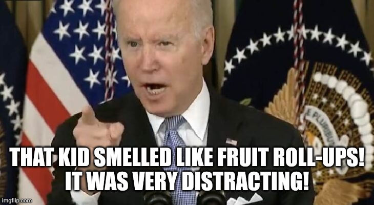 Biden yells that's garbage | THAT KID SMELLED LIKE FRUIT ROLL-UPS!
IT WAS VERY DISTRACTING! | image tagged in biden yells that's garbage | made w/ Imgflip meme maker