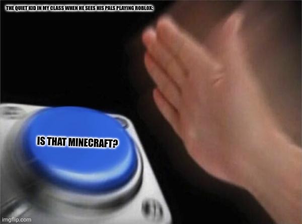 Blank Nut Button Meme | THE QUIET KID IN MY CLASS WHEN HE SEES HIS PALS PLAYING ROBLOX:; IS THAT MINECRAFT? | image tagged in memes,roblox,cry | made w/ Imgflip meme maker