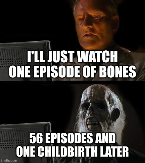 I'll Just Wait Here Meme | I'LL JUST WATCH ONE EPISODE OF BONES; 56 EPISODES AND ONE CHILDBIRTH LATER | image tagged in memes,i'll just wait here | made w/ Imgflip meme maker