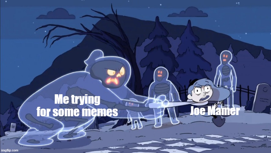 Joe Mamer was everyone him only look at this | Me trying for some memes; Joe Mamer | image tagged in ghost vs hilda,memes | made w/ Imgflip meme maker