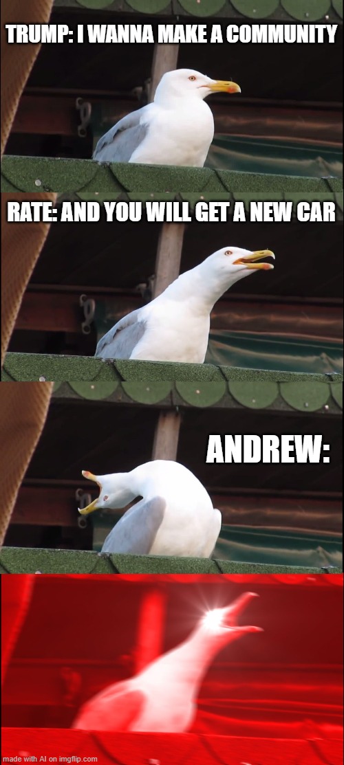 Inhaling Seagull | TRUMP: I WANNA MAKE A COMMUNITY; RATE: AND YOU WILL GET A NEW CAR; ANDREW: | image tagged in memes,inhaling seagull | made w/ Imgflip meme maker