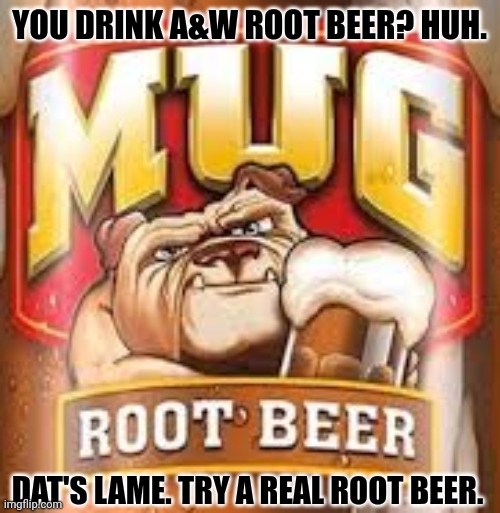 YOU DRINK A&W ROOT BEER? HUH. DAT'S LAME. TRY A REAL ROOT BEER. | image tagged in memes,mugs,beer | made w/ Imgflip meme maker