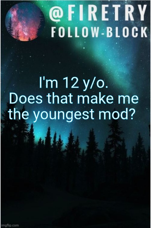 Am I? | I'm 12 y/o. Does that make me the youngest mod? | image tagged in my template | made w/ Imgflip meme maker