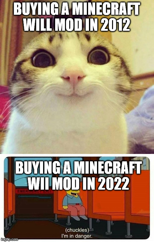 All Right This Meme Is Overused | BUYING A MINECRAFT WILL MOD IN 2012; BUYING A MINECRAFT WII MOD IN 2022 | image tagged in memes,smiling cat,ralph in danger | made w/ Imgflip meme maker