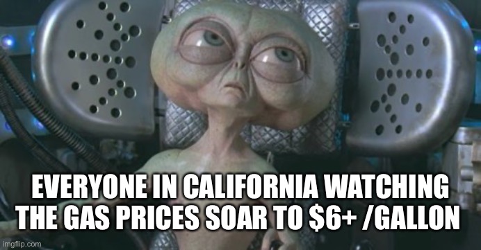 Gas Prices | EVERYONE IN CALIFORNIA WATCHING THE GAS PRICES SOAR TO $6+ /GALLON | image tagged in gas prices,funny,lol,haha,hilarious,lmao | made w/ Imgflip meme maker