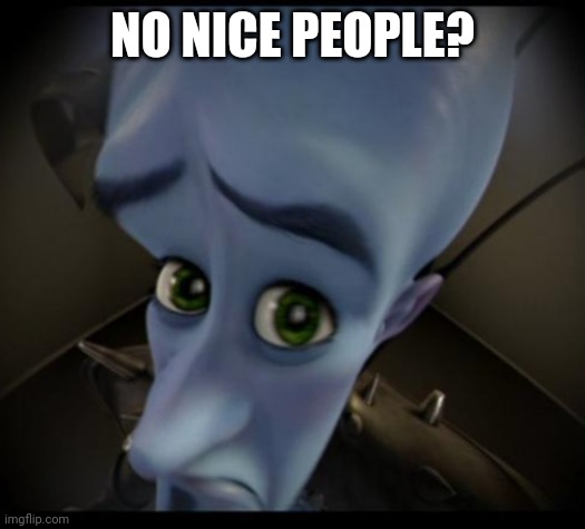 Megamind peeking | NO NICE PEOPLE? | image tagged in no bitches | made w/ Imgflip meme maker