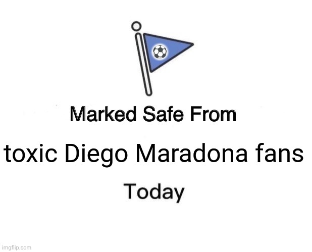 Marked Safe From | ⚽; toxic Diego Maradona fans | image tagged in memes,soccer,fans | made w/ Imgflip meme maker