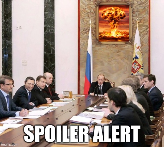SPOILER ALERT | image tagged in politics,putin,ukraine,nuclear war,memes | made w/ Imgflip meme maker