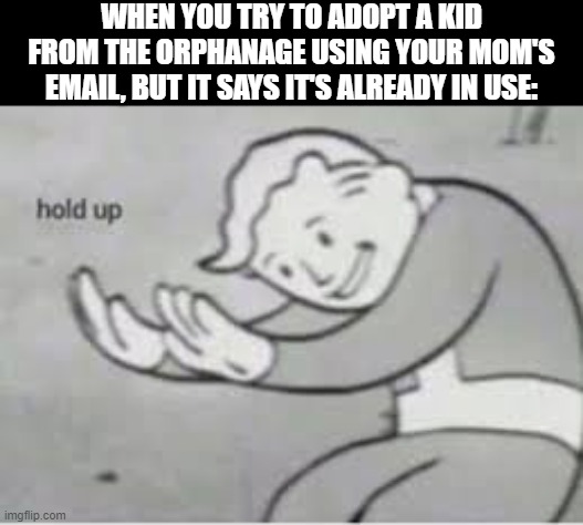 Ayo??? | WHEN YOU TRY TO ADOPT A KID FROM THE ORPHANAGE USING YOUR MOM'S EMAIL, BUT IT SAYS IT'S ALREADY IN USE: | image tagged in hol up | made w/ Imgflip meme maker