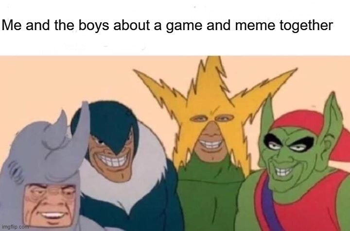 This boy was game and meme | Me and the boys about a game and meme together | image tagged in memes,me and the boys | made w/ Imgflip meme maker