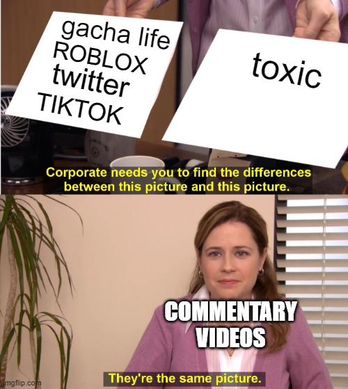 They're The Same Picture Meme | gacha life; toxic; ROBLOX; twitter; TIKTOK; COMMENTARY VIDEOS | image tagged in memes,they're the same picture | made w/ Imgflip meme maker