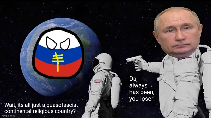 Always Has Been Meme | Da, always has been, you loser! Wait, its all just a quasofascist continental religious country? | image tagged in memes,russian,fash | made w/ Imgflip meme maker