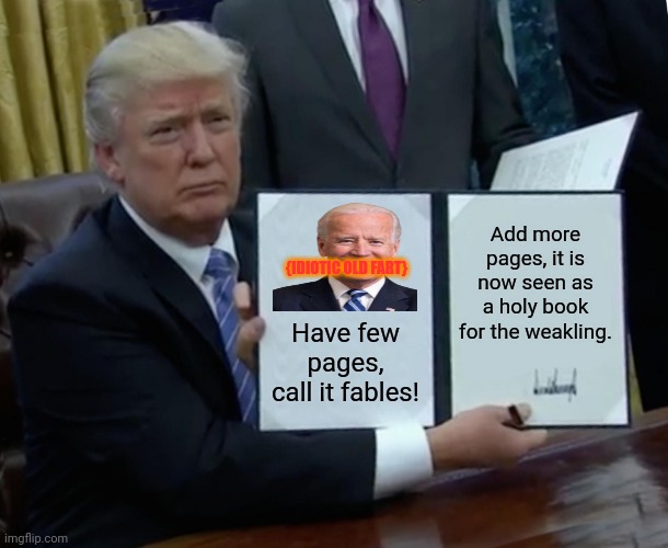 Trump Bill Signing Meme | Add more pages, it is now seen as a holy book for the weakling. {IDIOTIC OLD FART}; Have few pages, call it fables! | image tagged in memes,biden,stupid | made w/ Imgflip meme maker