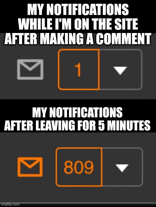 1 notification vs. 809 notifications with message | MY NOTIFICATIONS WHILE I'M ON THE SITE AFTER MAKING A COMMENT; MY NOTIFICATIONS AFTER LEAVING FOR 5 MINUTES | image tagged in 1 notification vs 809 notifications with message | made w/ Imgflip meme maker