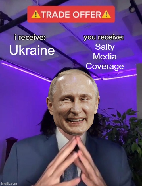 General News Outlet Response | Ukraine; Salty
Media
Coverage | image tagged in trade offer,russia,ukraine | made w/ Imgflip meme maker