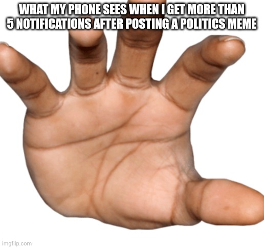 Here's hoping I don't uncover something bad... | WHAT MY PHONE SEES WHEN I GET MORE THAN 5 NOTIFICATIONS AFTER POSTING A POLITICS MEME | image tagged in blank white template | made w/ Imgflip meme maker
