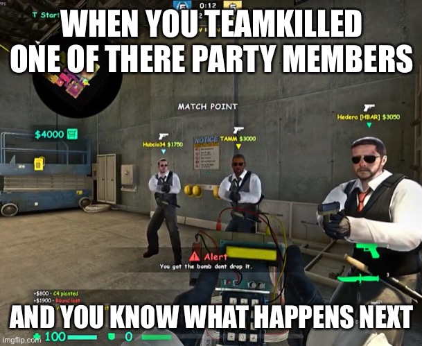Csgo teamkill | WHEN YOU TEAMKILLED ONE OF THERE PARTY MEMBERS; AND YOU KNOW WHAT HAPPENS NEXT | image tagged in csgo | made w/ Imgflip meme maker