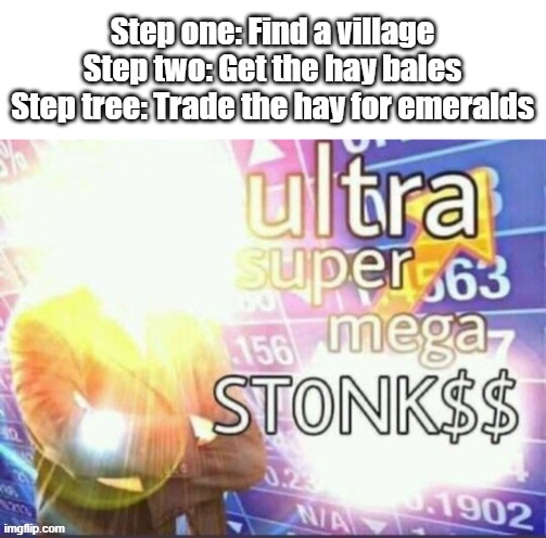 Super mega ultra st0nk$$ | Step one: Find a village
Step two: Get the hay bales
Step tree: Trade the hay for emeralds | image tagged in minecraft,stonks,villager | made w/ Imgflip meme maker