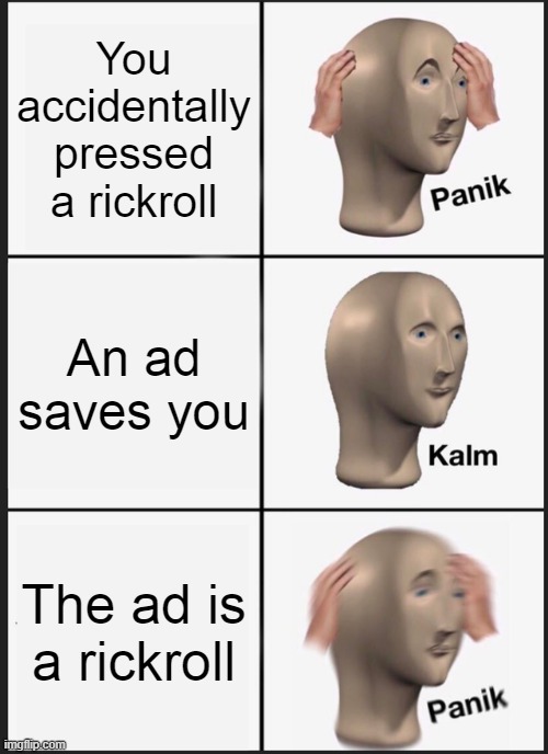 Panik Kalm Panik | You accidentally pressed a rickroll; An ad saves you; The ad is a rickroll | image tagged in memes,panik kalm panik | made w/ Imgflip meme maker