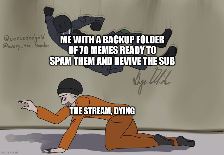 Welp, here goes nothing! | ME WITH A BACKUP FOLDER OF 70 MEMES READY TO SPAM THEM AND REVIVE THE SUB; THE STREAM, DYING | image tagged in guard and d-boi | made w/ Imgflip meme maker