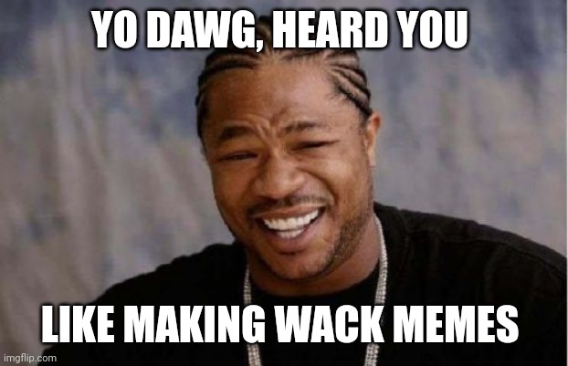 Yo Dawg Heard You Meme | YO DAWG, HEARD YOU LIKE MAKING WACK MEMES | image tagged in memes,yo dawg heard you | made w/ Imgflip meme maker