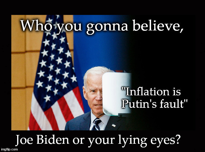 who are you going to believe ... | image tagged in inflation,fuel prices,joe biden | made w/ Imgflip meme maker