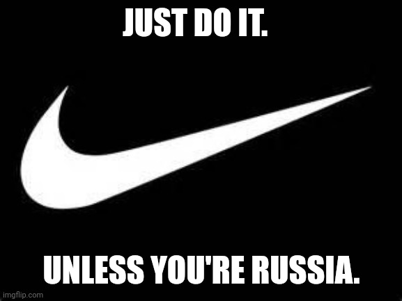 So you're against Russia because of Human Rights... But your product is still made by slave labor.  Gotcha. | JUST DO IT. UNLESS YOU'RE RUSSIA. | image tagged in nike swoosh,russia | made w/ Imgflip meme maker