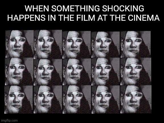 Shocking cinema moments | WHEN SOMETHING SHOCKING HAPPENS IN THE FILM AT THE CINEMA | image tagged in memes | made w/ Imgflip meme maker
