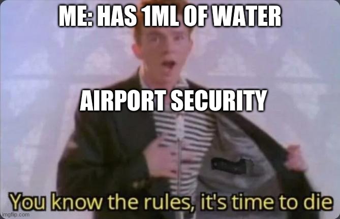 You know the rules, it's time to die | ME: HAS 1ML OF WATER; AIRPORT SECURITY | image tagged in you know the rules it's time to die | made w/ Imgflip meme maker