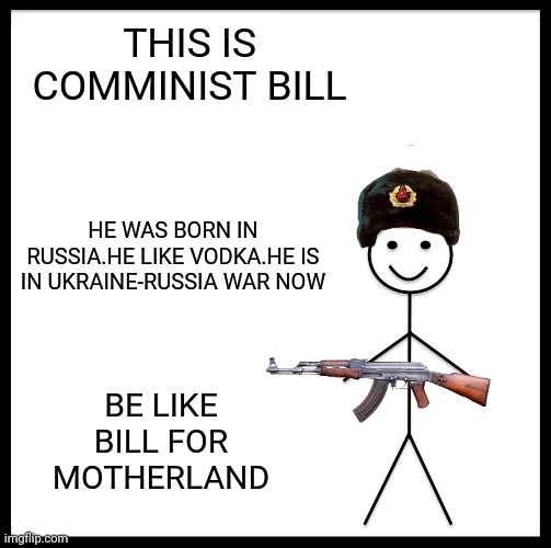 Comminist bill | THIS IS COMMINIST BILL; HE WAS BORN IN RUSSIA.HE LIKE VODKA.HE IS IN UKRAINE-RUSSIA WAR NOW; BE LIKE BILL FOR MOTHERLAND | image tagged in memes,be like bill | made w/ Imgflip meme maker