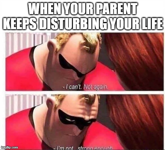 When your parent keeps disturbing you | WHEN YOUR PARENT KEEPS DISTURBING YOUR LIFE | image tagged in mr incredible not strong enough | made w/ Imgflip meme maker