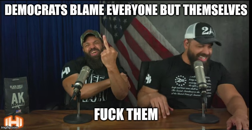 FUCK YOU | DEMOCRATS BLAME EVERYONE BUT THEMSELVES FUCK THEM | image tagged in fuck you | made w/ Imgflip meme maker