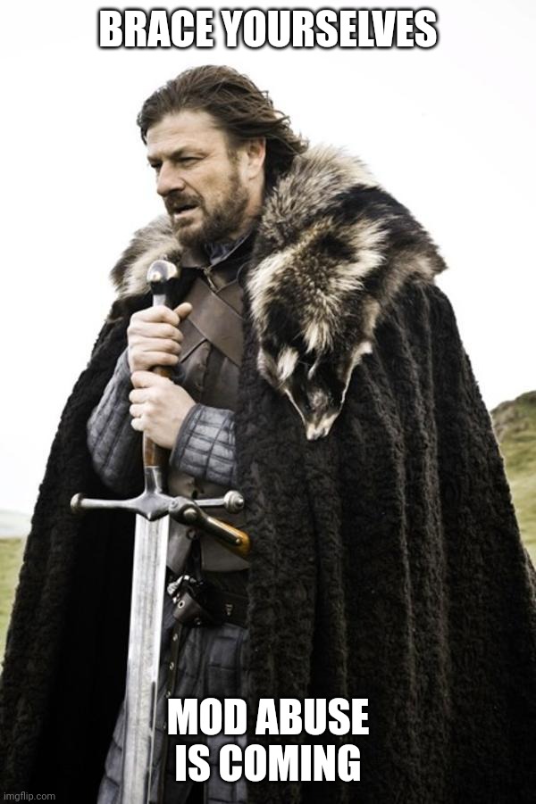 Ned Stark | BRACE YOURSELVES MOD ABUSE IS COMING | image tagged in ned stark | made w/ Imgflip meme maker