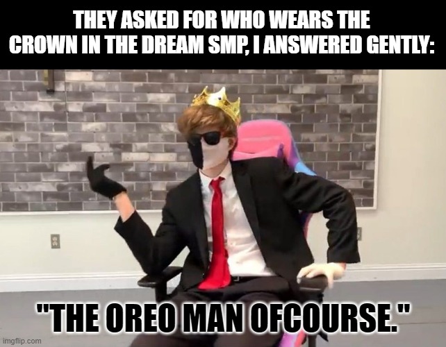 Oreo man wears his crown | THEY ASKED FOR WHO WEARS THE CROWN IN THE DREAM SMP, I ANSWERED GENTLY:; "THE OREO MAN OFCOURSE." | image tagged in ranboo | made w/ Imgflip meme maker