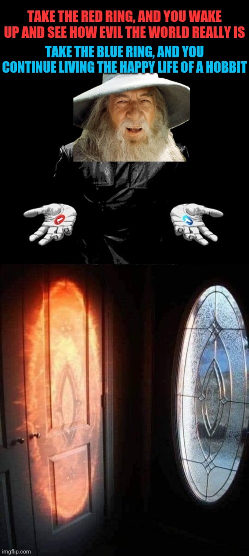Matrix of the Rings | TAKE THE RED RING, AND YOU WAKE UP AND SEE HOW EVIL THE WORLD REALLY IS; TAKE THE BLUE RING, AND YOU CONTINUE LIVING THE HAPPY LIFE OF A HOBBIT | image tagged in gandalf,morpheus,matrix pills,eye of sauron,door,window | made w/ Imgflip meme maker