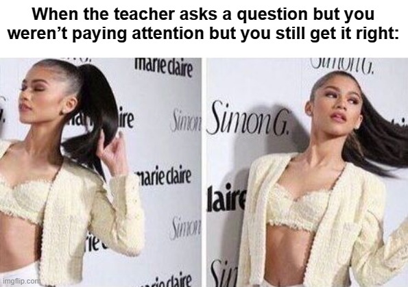 Yup, this sums it up | When the teacher asks a question but you weren’t paying attention but you still get it right: | image tagged in zendaya showing off | made w/ Imgflip meme maker