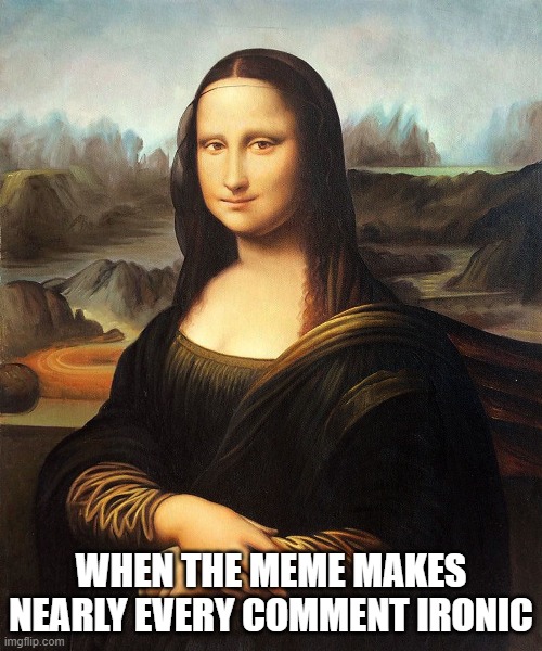 Irony Maiden | WHEN THE MEME MAKES NEARLY EVERY COMMENT IRONIC | image tagged in mona lisa,irony,funny memes,troll face,rbf | made w/ Imgflip meme maker