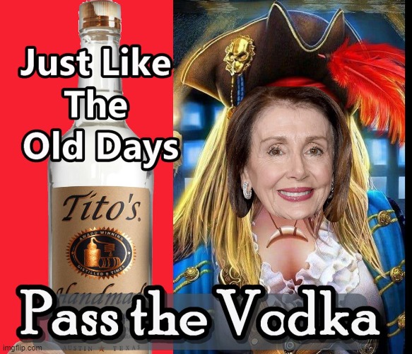 Pass The Titos - Please | image tagged in pelosi,titos vodka,pirates | made w/ Imgflip meme maker