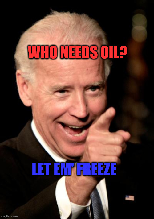 Smilin Biden | WHO NEEDS OIL? LET EM' FREEZE | image tagged in memes,smilin biden | made w/ Imgflip meme maker