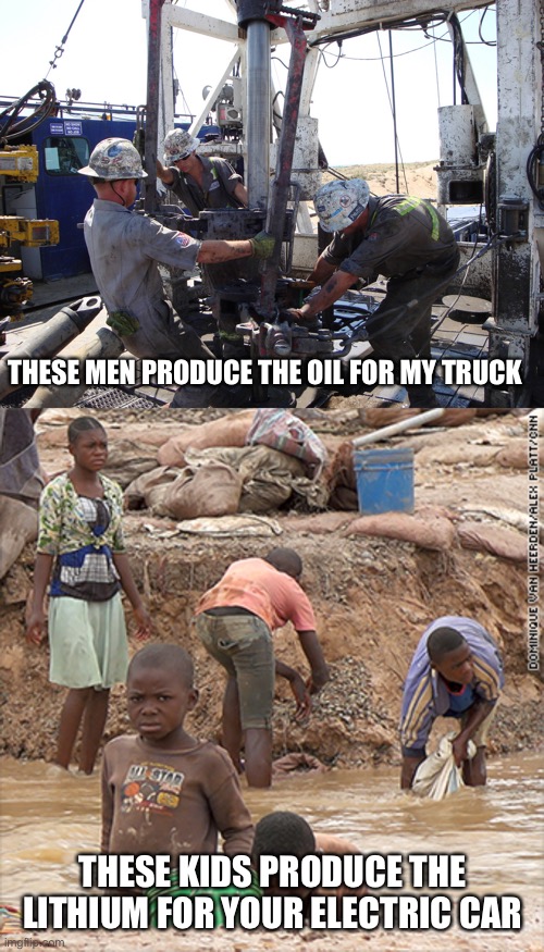 THESE MEN PRODUCE THE OIL FOR MY TRUCK; THESE KIDS PRODUCE THE LITHIUM FOR YOUR ELECTRIC CAR | image tagged in maga,liberal logic,hypocrisy,pipeline,jobs | made w/ Imgflip meme maker
