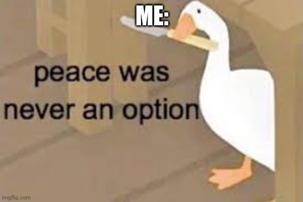 peace was never an option | ME: | image tagged in peace was never an option | made w/ Imgflip meme maker
