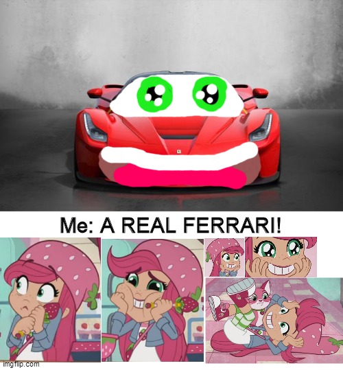 Strawberry Shortcake meets A REAL FERRARI! | Me: A REAL FERRARI! | image tagged in ferrari,cars,strawberry shortcake,strawberry shortcake berry in the big city,memes,funny | made w/ Imgflip meme maker