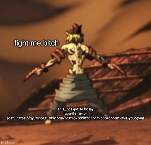Gyutaro fight me bitch | this...has got to be my favorite tumblr post...https://gyutaroo.tumblr.com/post/678558581723938816/dont-shit-your-pant | image tagged in gyutaro fight me bitch | made w/ Imgflip meme maker