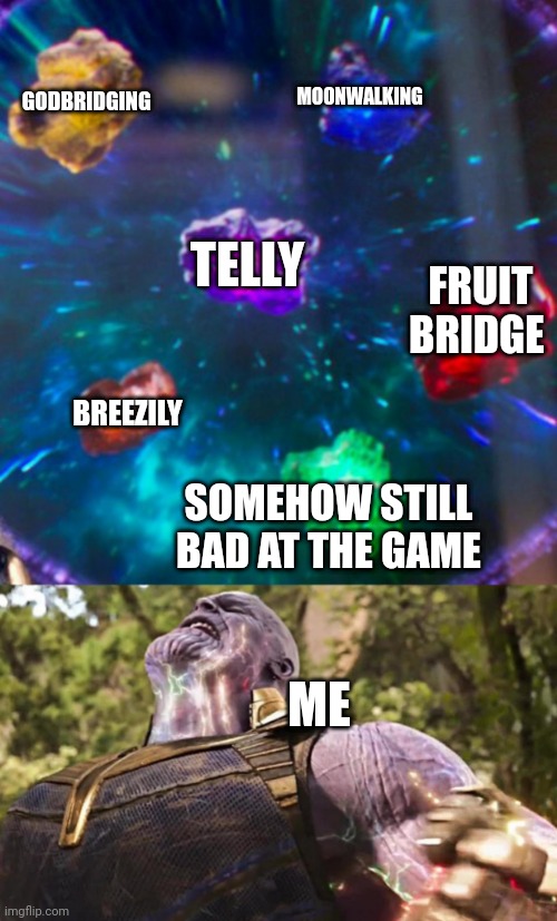 Thanos Infinity Stones | GODBRIDGING; MOONWALKING; TELLY; FRUIT BRIDGE; BREEZILY; SOMEHOW STILL BAD AT THE GAME; ME | image tagged in thanos infinity stones | made w/ Imgflip meme maker