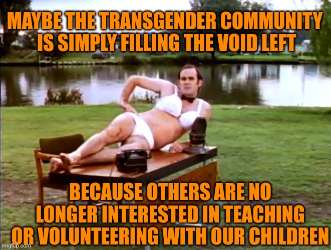 The simplest answer is usually the correct answer. I learned that in Science class | MAYBE THE TRANSGENDER COMMUNITY  IS SIMPLY FILLING THE VOID LEFT; BECAUSE OTHERS ARE NO LONGER INTERESTED IN TEACHING OR VOLUNTEERING WITH OUR CHILDREN | image tagged in sexy summer camp,drag queen story hour,don't say gay | made w/ Imgflip meme maker
