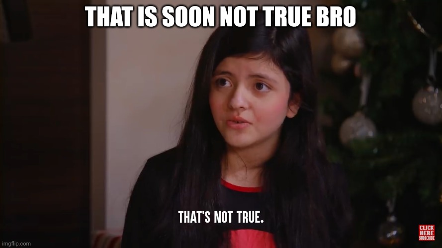 That's not true | THAT IS SOON NOT TRUE BRO | image tagged in that's not true | made w/ Imgflip meme maker