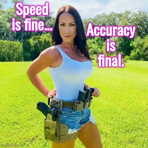 Speed is fine accuracy is final | Speed is fine... Accuracy is final. | image tagged in girls with guns | made w/ Imgflip meme maker