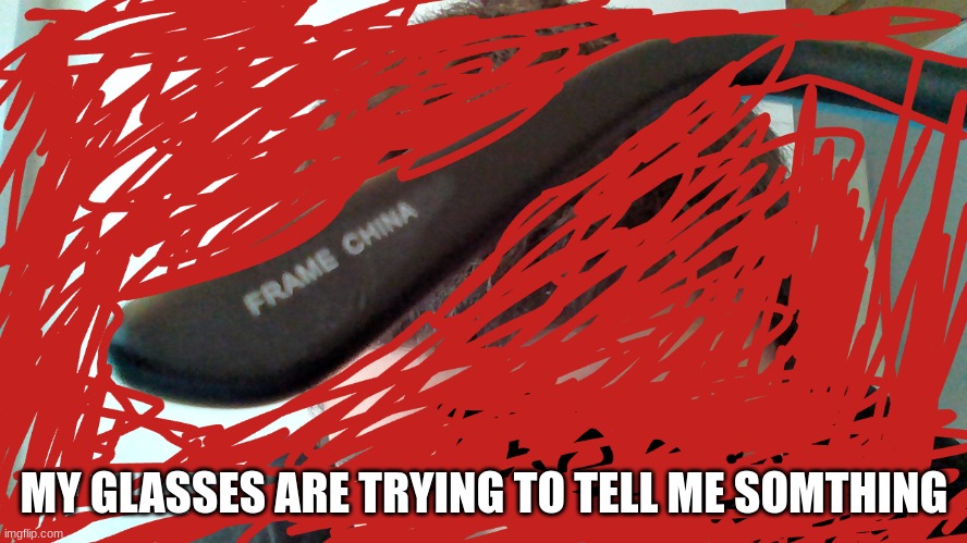 MY GLASSES ARE TRYING TO TELL ME SOMTHING | made w/ Imgflip meme maker