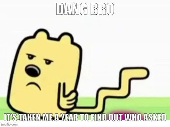 Capto note: It's taken me a year to find out who asked for you to make this meme too, kid. | image tagged in wubbzy can't find who asked | made w/ Imgflip meme maker