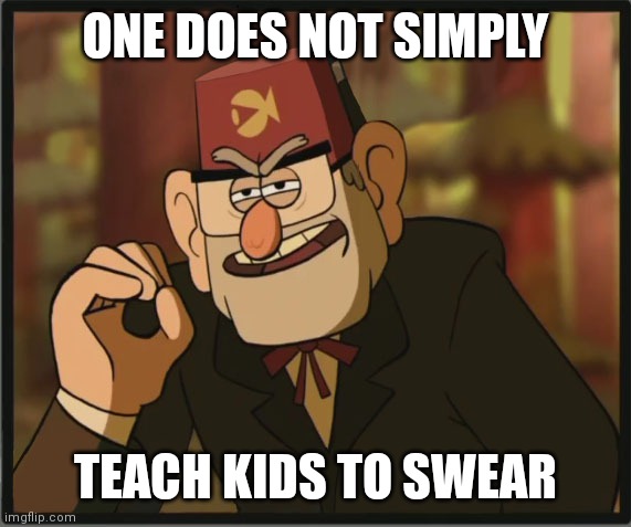 One Does Not Simply: Gravity Falls Version | ONE DOES NOT SIMPLY; TEACH KIDS TO SWEAR | image tagged in one does not simply gravity falls version | made w/ Imgflip meme maker